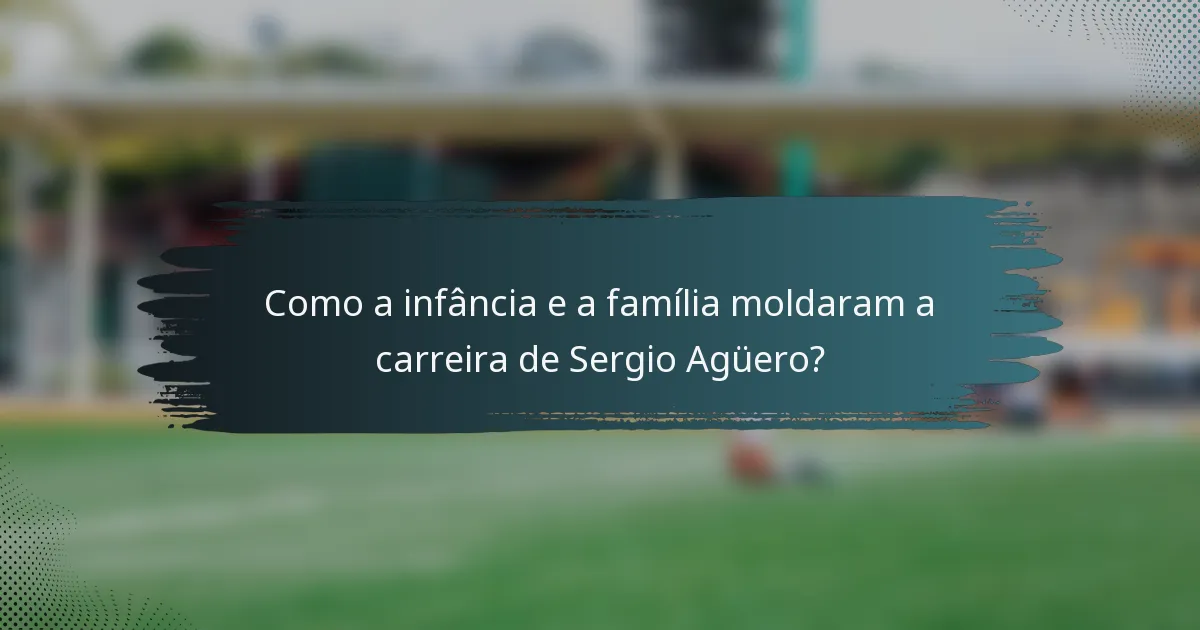 Como a infância e a família moldaram a carreira de Sergio Agüero?