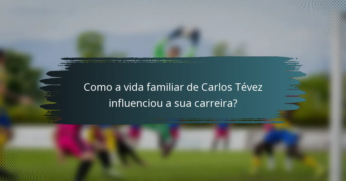 Como a vida familiar de Carlos Tévez influenciou a sua carreira?