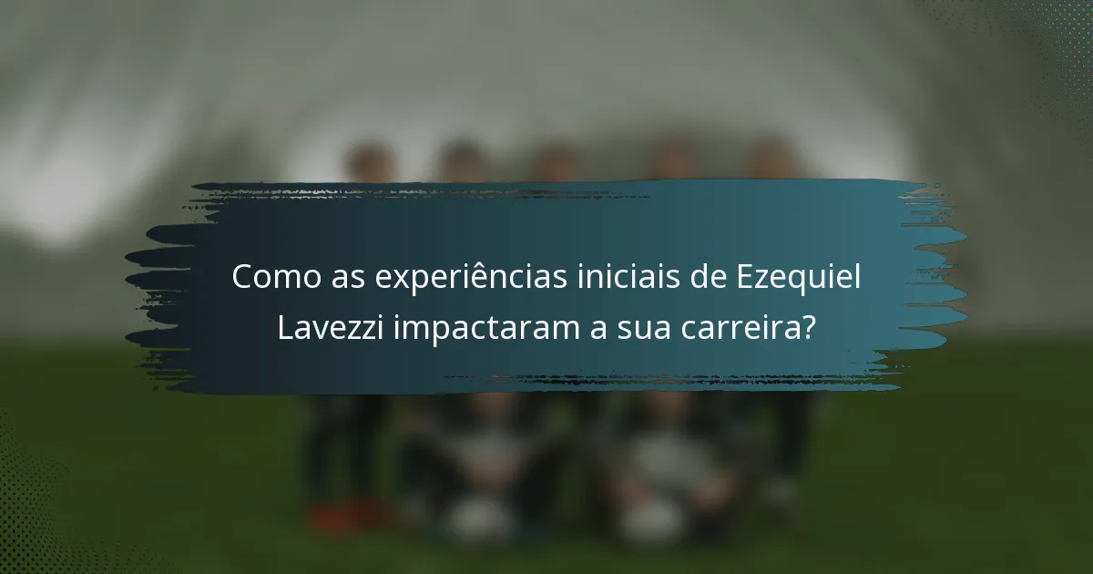 Como as experiências iniciais de Ezequiel Lavezzi impactaram a sua carreira?