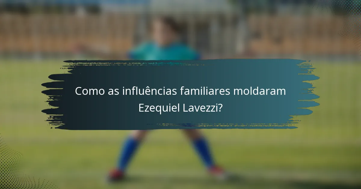 Como as influências familiares moldaram Ezequiel Lavezzi?