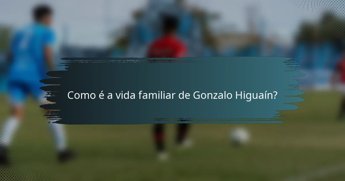 Como é a vida familiar de Gonzalo Higuaín?