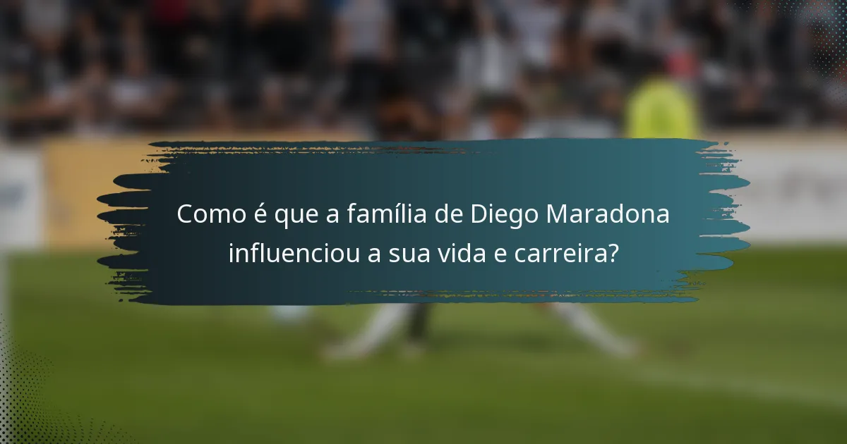 Como é que a família de Diego Maradona influenciou a sua vida e carreira?