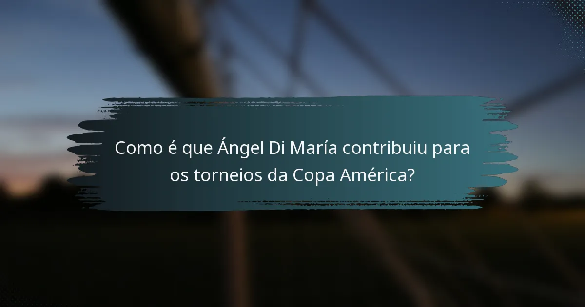 Como é que Ángel Di María contribuiu para os torneios da Copa América?