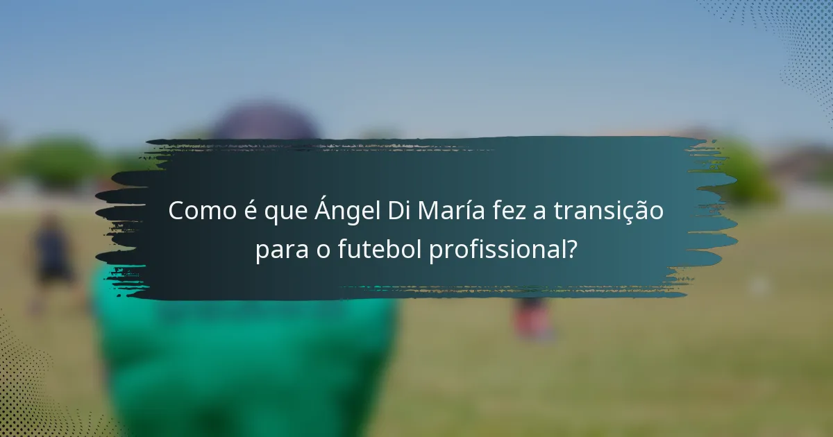 Como é que Ángel Di María fez a transição para o futebol profissional?