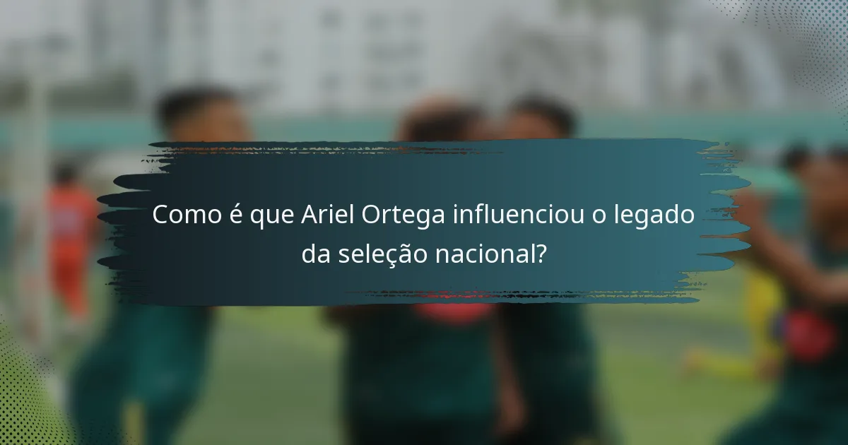 Como é que Ariel Ortega influenciou o legado da seleção nacional?