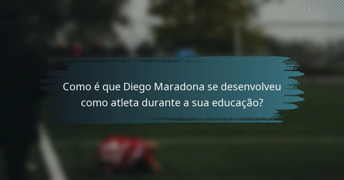 Como é que Diego Maradona se desenvolveu como atleta durante a sua educação?