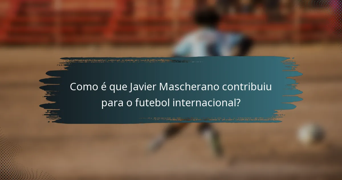 Como é que Javier Mascherano contribuiu para o futebol internacional?