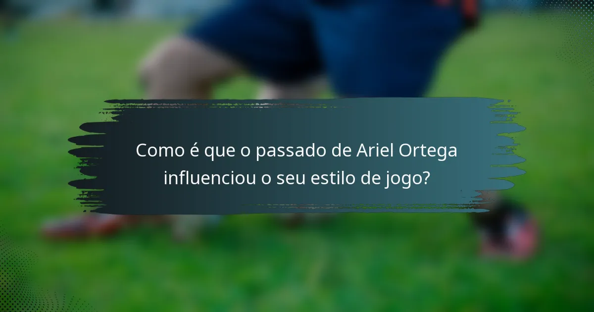 Como é que o passado de Ariel Ortega influenciou o seu estilo de jogo?