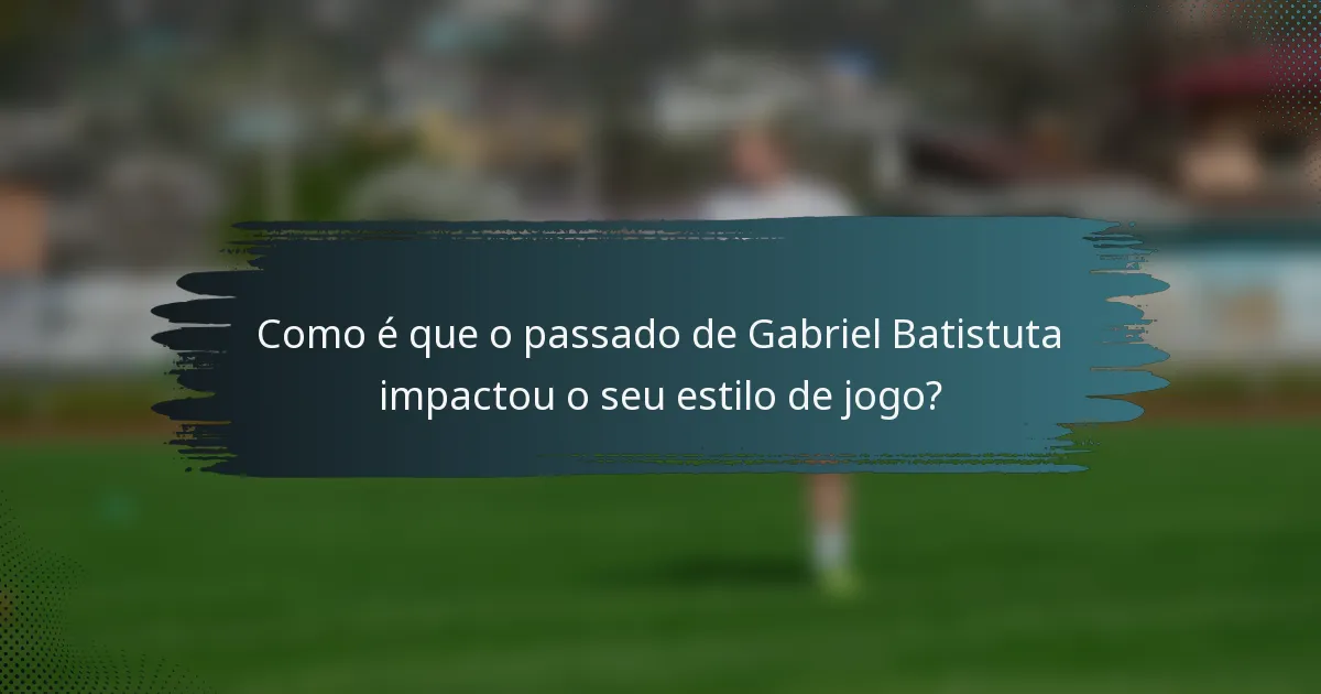 Como é que o passado de Gabriel Batistuta impactou o seu estilo de jogo?