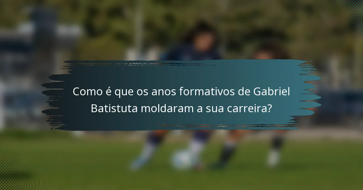 Como é que os anos formativos de Gabriel Batistuta moldaram a sua carreira?