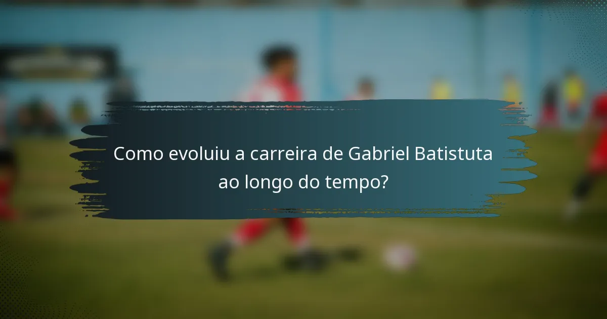 Como evoluiu a carreira de Gabriel Batistuta ao longo do tempo?
