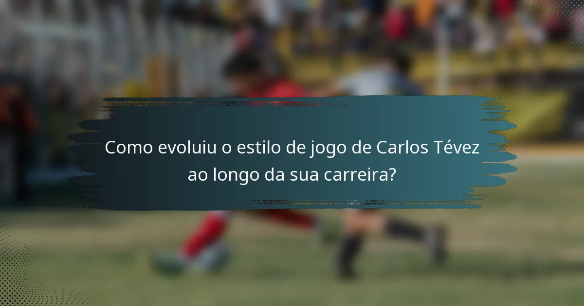 Como evoluiu o estilo de jogo de Carlos Tévez ao longo da sua carreira?