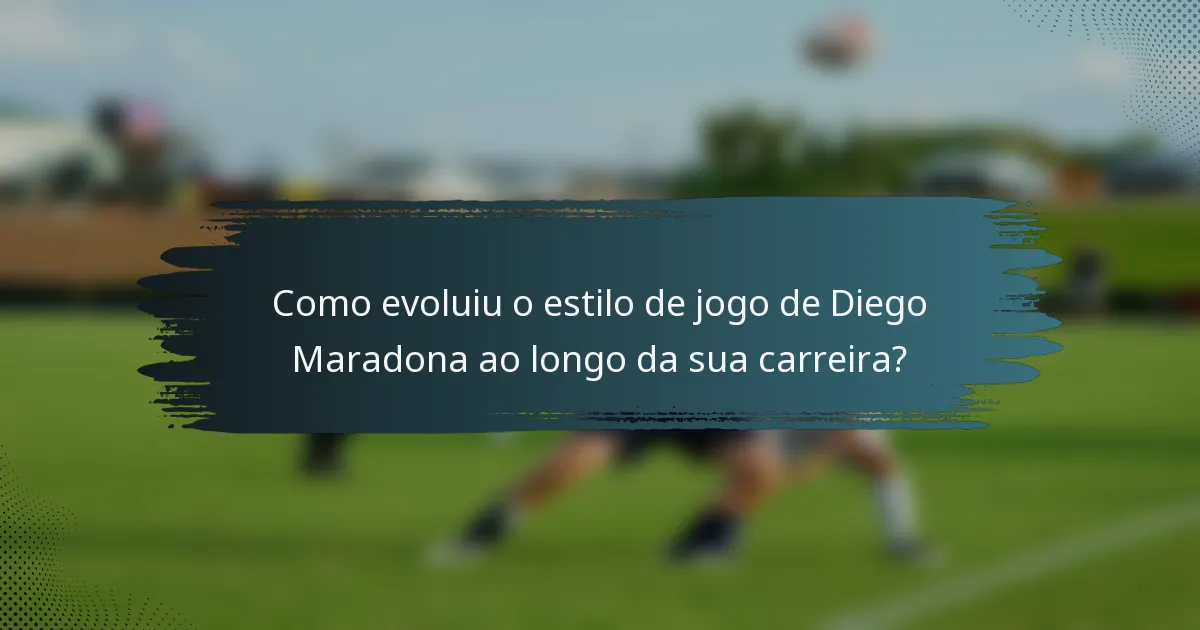Como evoluiu o estilo de jogo de Diego Maradona ao longo da sua carreira?