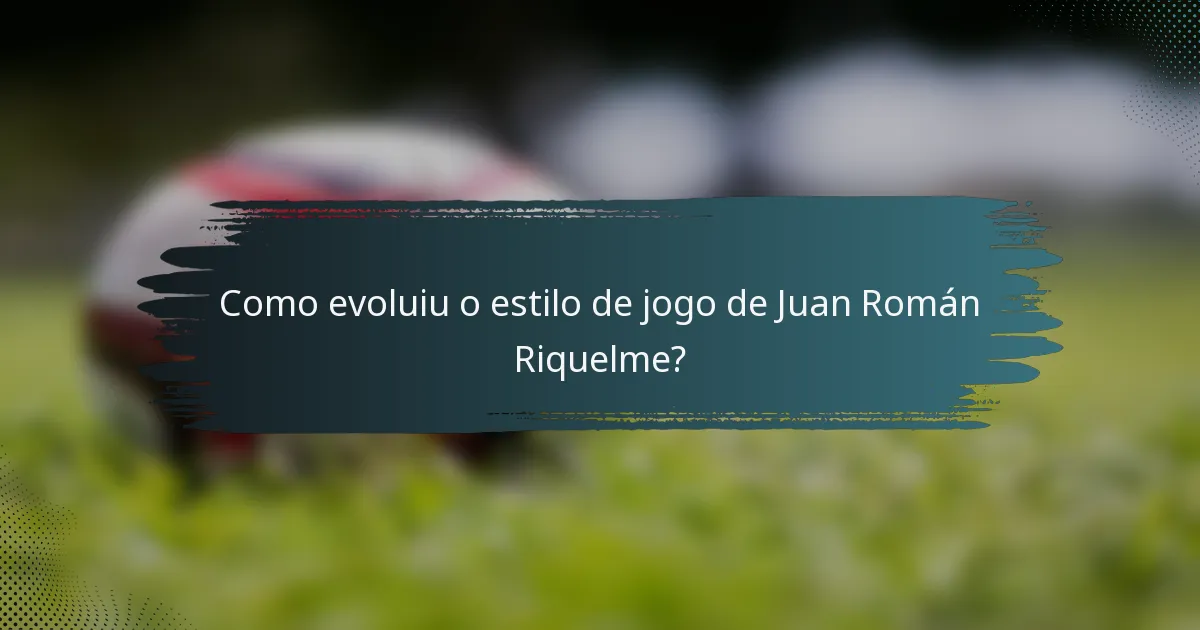 Como evoluiu o estilo de jogo de Juan Román Riquelme?
