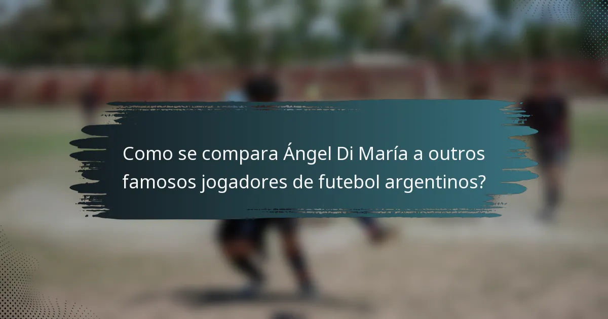 Como se compara Ángel Di María a outros famosos jogadores de futebol argentinos?