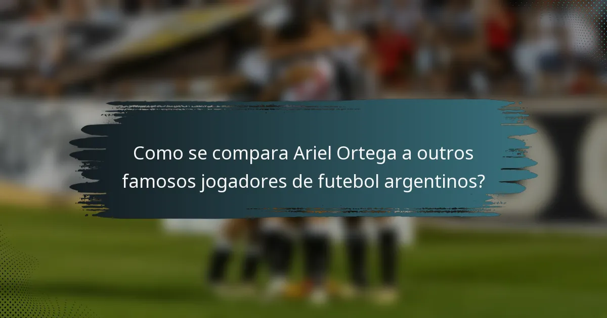 Como se compara Ariel Ortega a outros famosos jogadores de futebol argentinos?