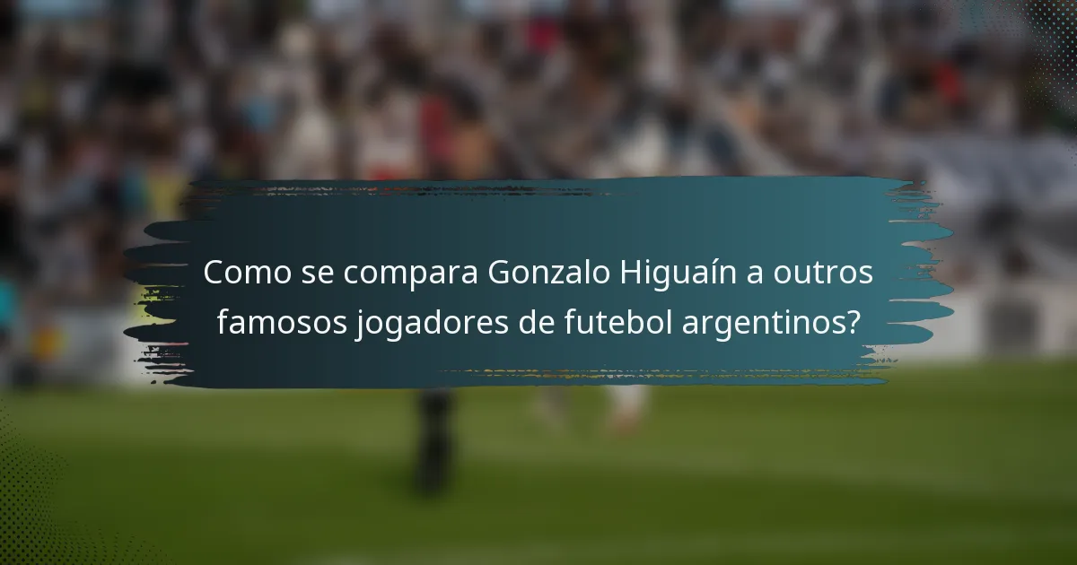 Como se compara Gonzalo Higuaín a outros famosos jogadores de futebol argentinos?