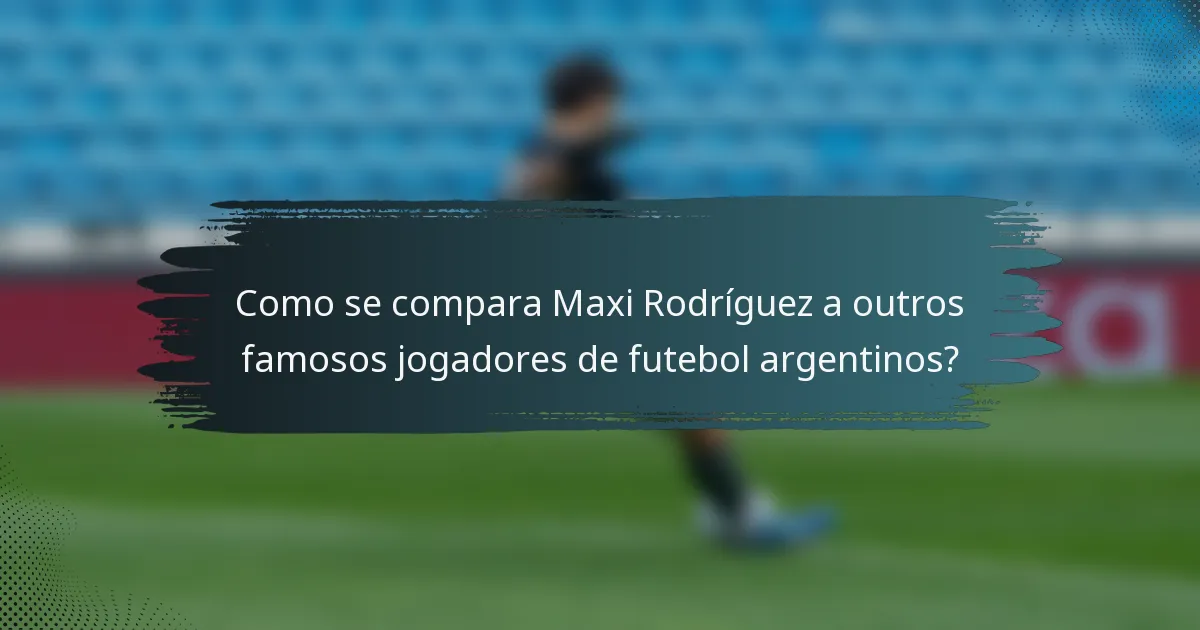 Como se compara Maxi Rodríguez a outros famosos jogadores de futebol argentinos?