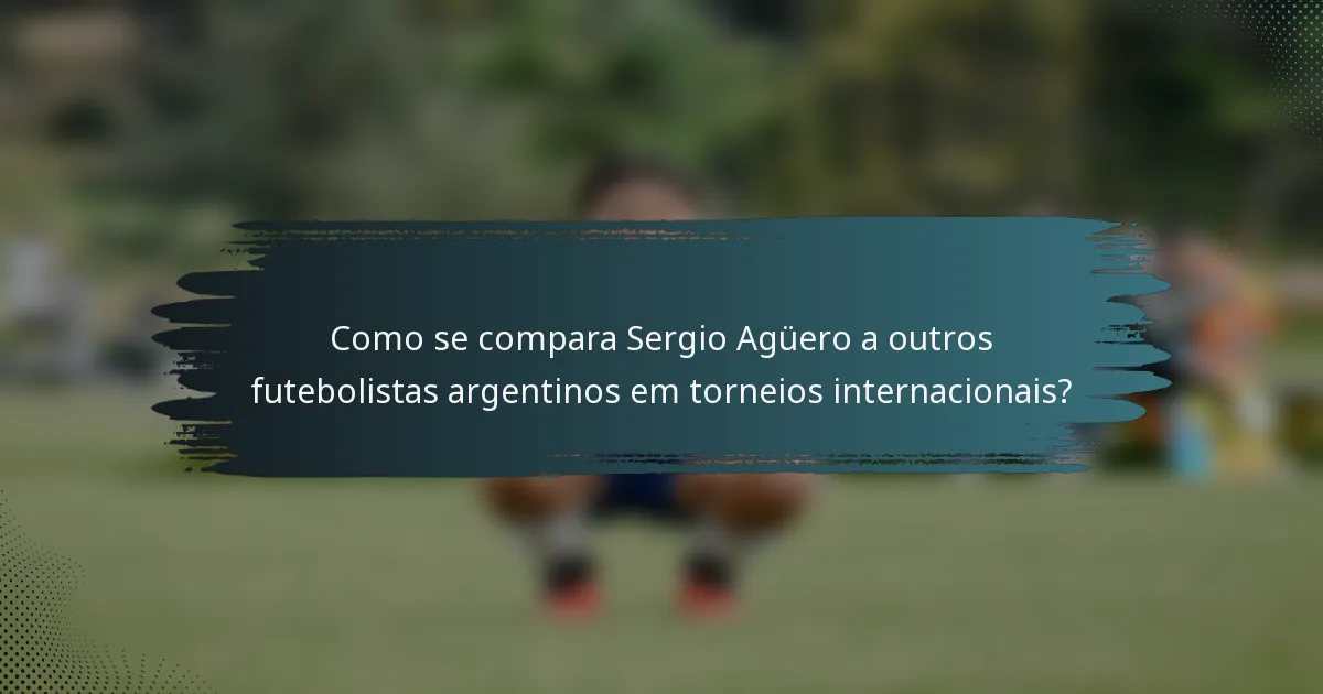 Como se compara Sergio Agüero a outros futebolistas argentinos em torneios internacionais?