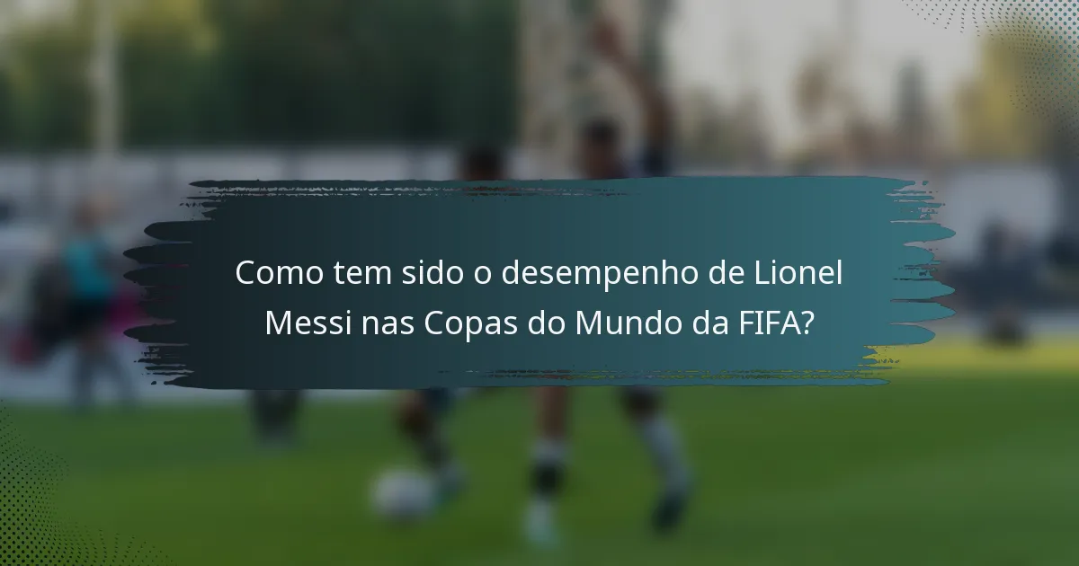Como tem sido o desempenho de Lionel Messi nas Copas do Mundo da FIFA?