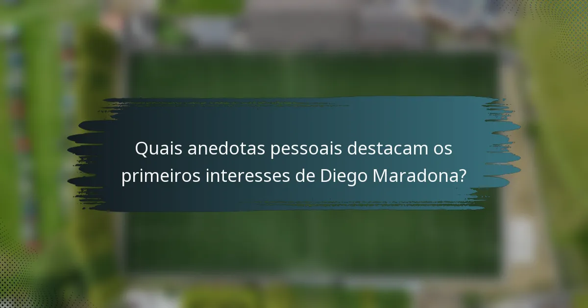 Quais anedotas pessoais destacam os primeiros interesses de Diego Maradona?