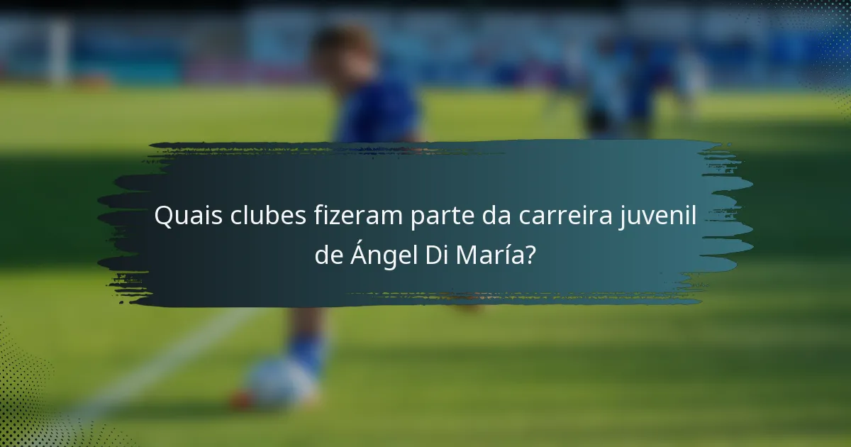 Quais clubes fizeram parte da carreira juvenil de Ángel Di María?
