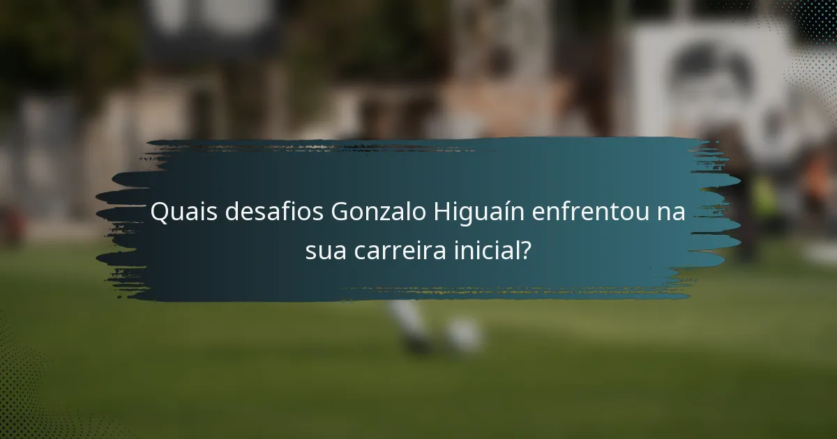 Quais desafios Gonzalo Higuaín enfrentou na sua carreira inicial?