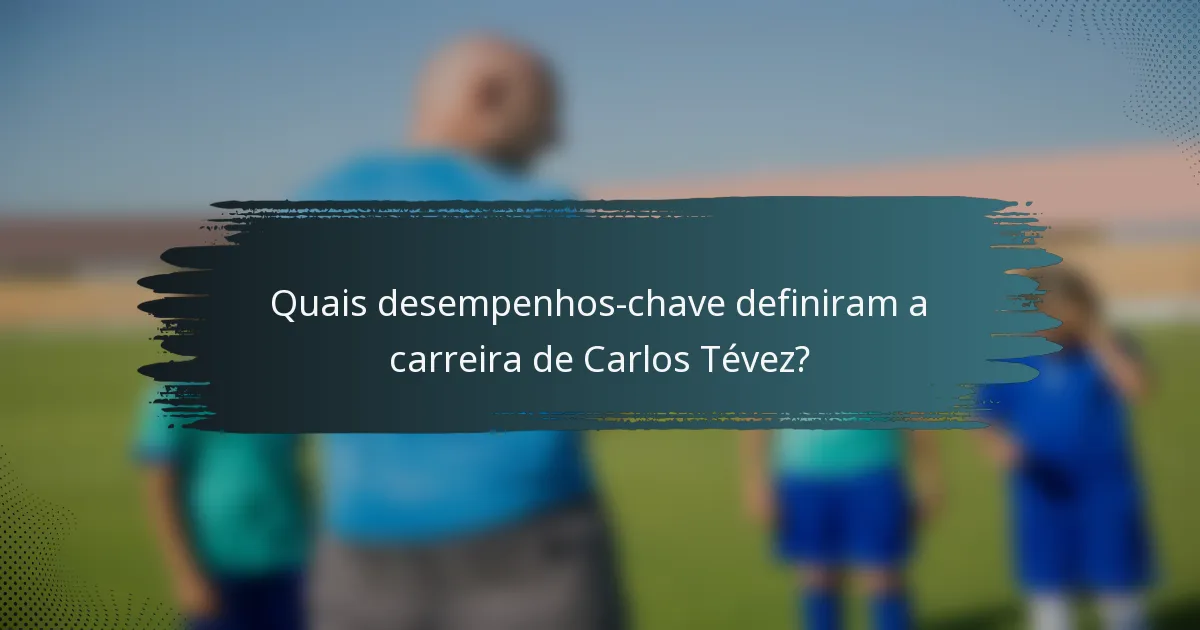 Quais desempenhos-chave definiram a carreira de Carlos Tévez?