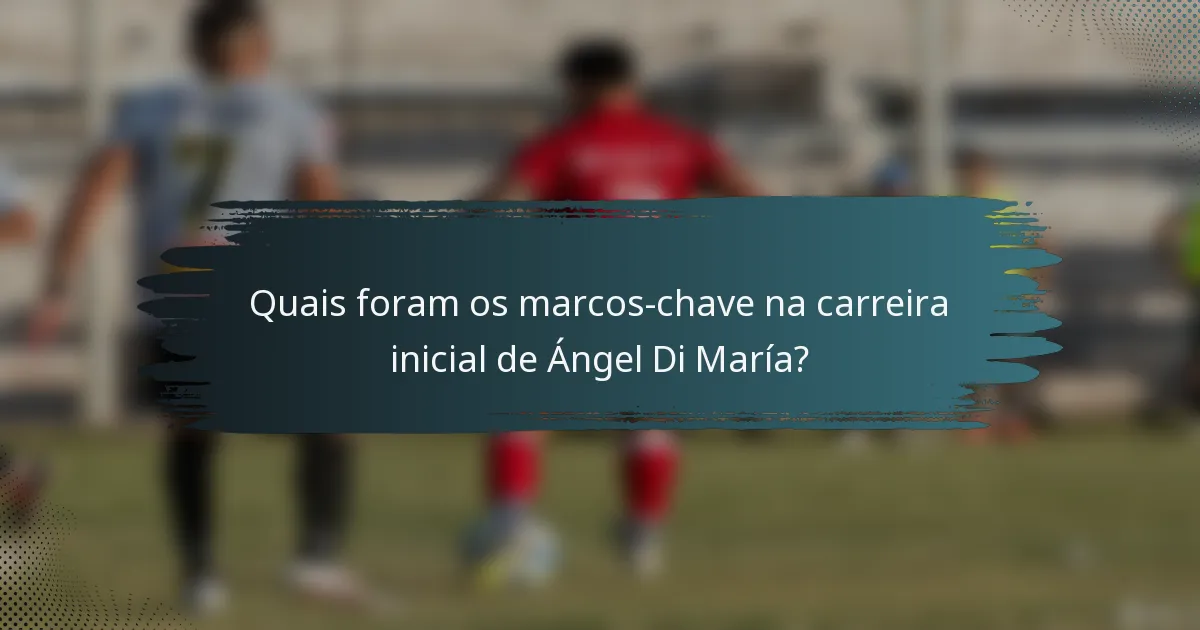Quais foram os marcos-chave na carreira inicial de Ángel Di María?