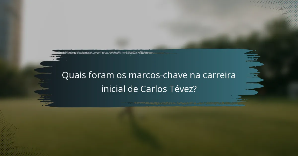 Quais foram os marcos-chave na carreira inicial de Carlos Tévez?