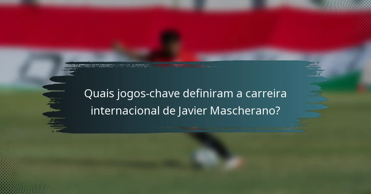 Quais jogos-chave definiram a carreira internacional de Javier Mascherano?