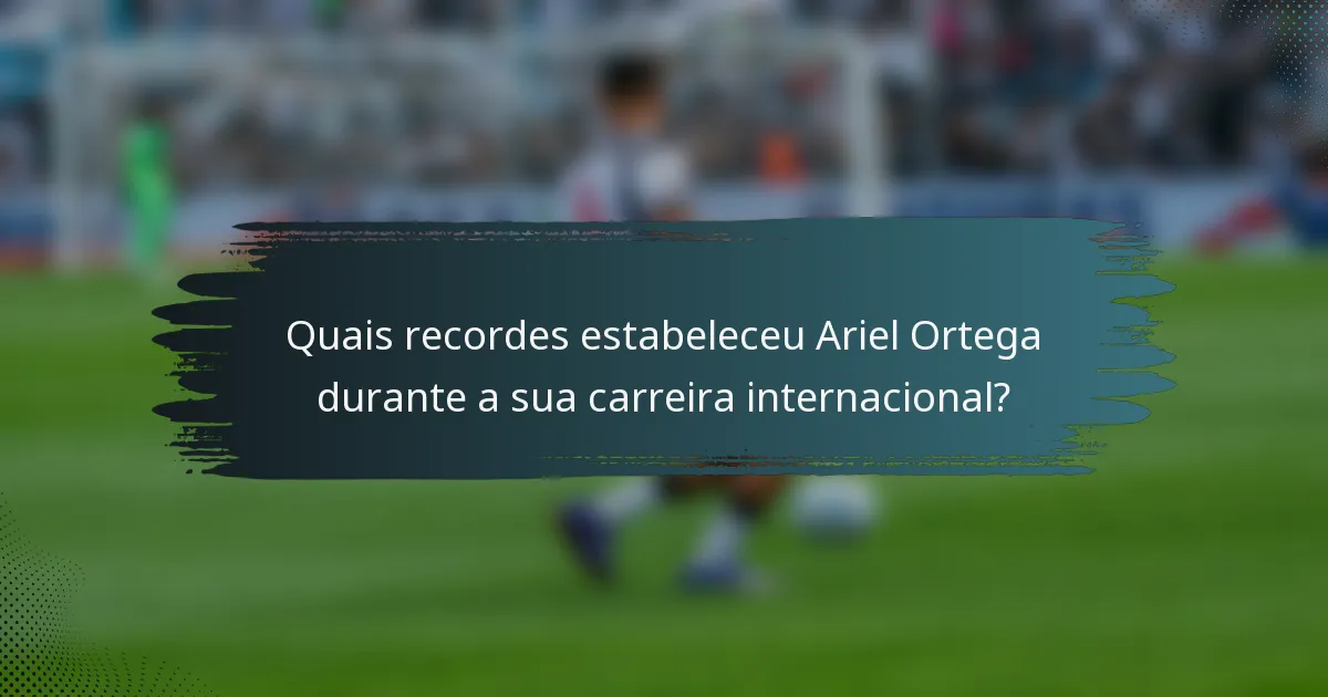 Quais recordes estabeleceu Ariel Ortega durante a sua carreira internacional?