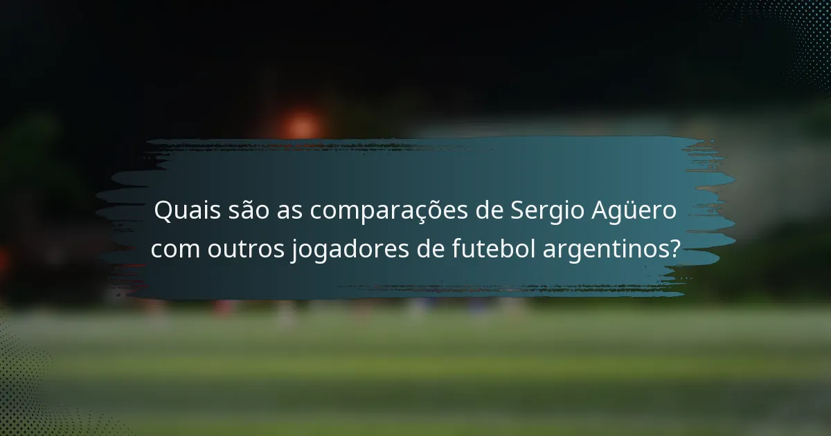 Quais são as comparações de Sergio Agüero com outros jogadores de futebol argentinos?