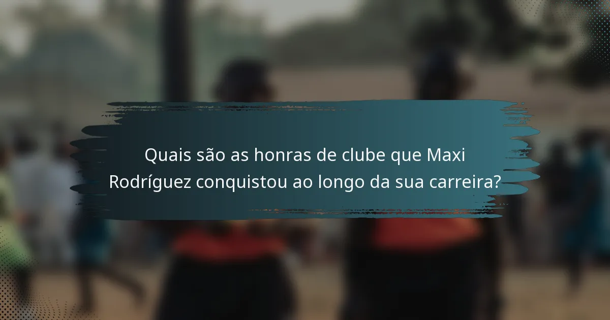 Quais são as honras de clube que Maxi Rodríguez conquistou ao longo da sua carreira?