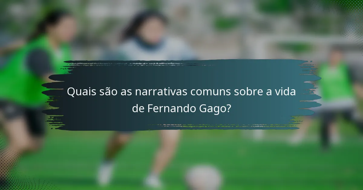 Quais são as narrativas comuns sobre a vida de Fernando Gago?