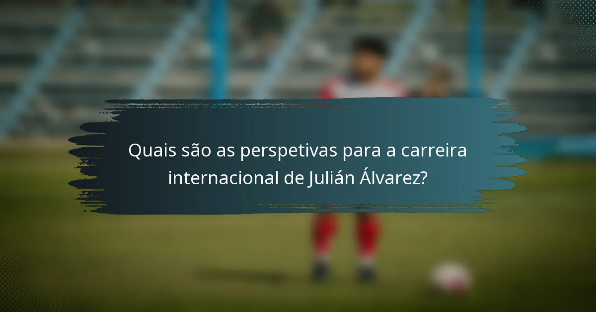 Quais são as perspetivas para a carreira internacional de Julián Álvarez?