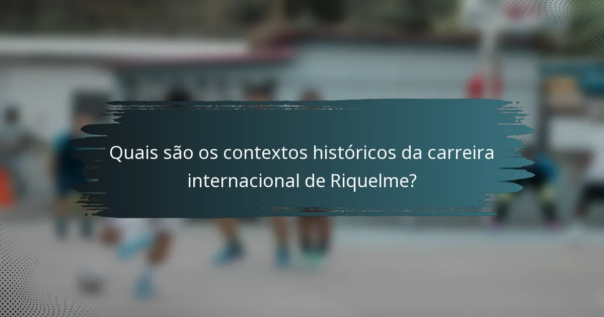 Quais são os contextos históricos da carreira internacional de Riquelme?