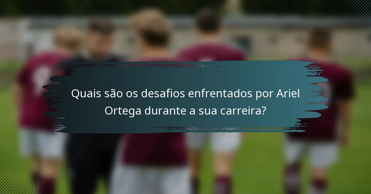 Quais são os desafios enfrentados por Ariel Ortega durante a sua carreira?
