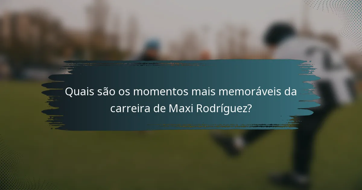 Quais são os momentos mais memoráveis da carreira de Maxi Rodríguez?