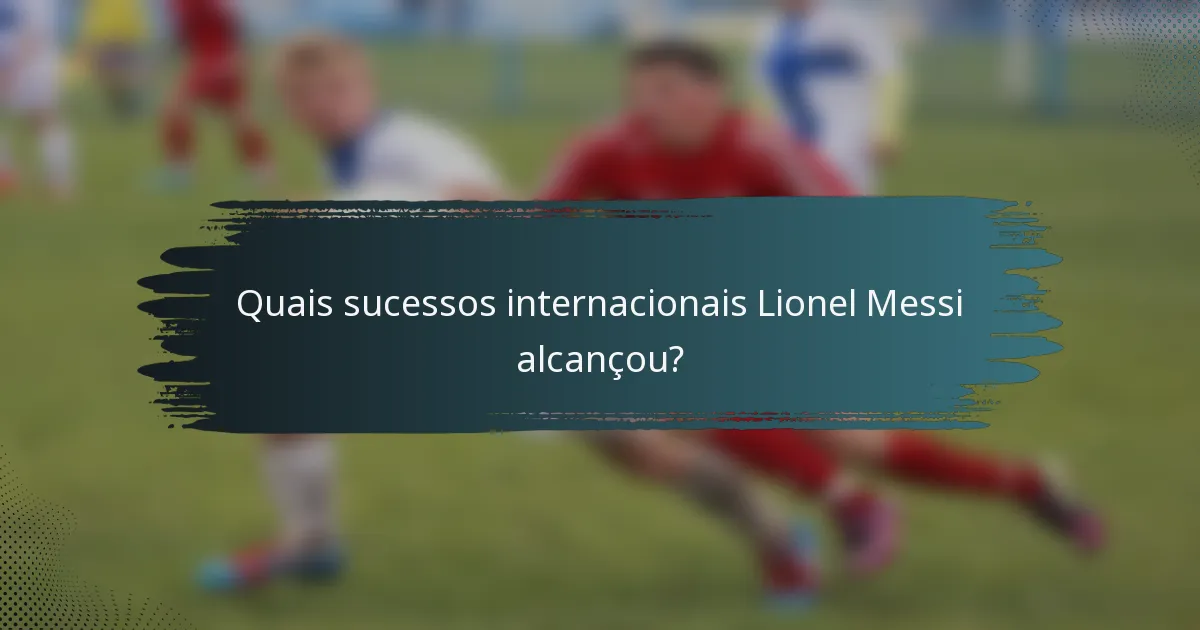 Quais sucessos internacionais Lionel Messi alcançou?