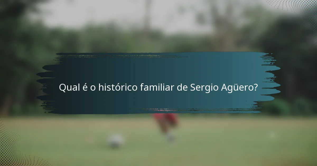 Qual é o histórico familiar de Sergio Agüero?