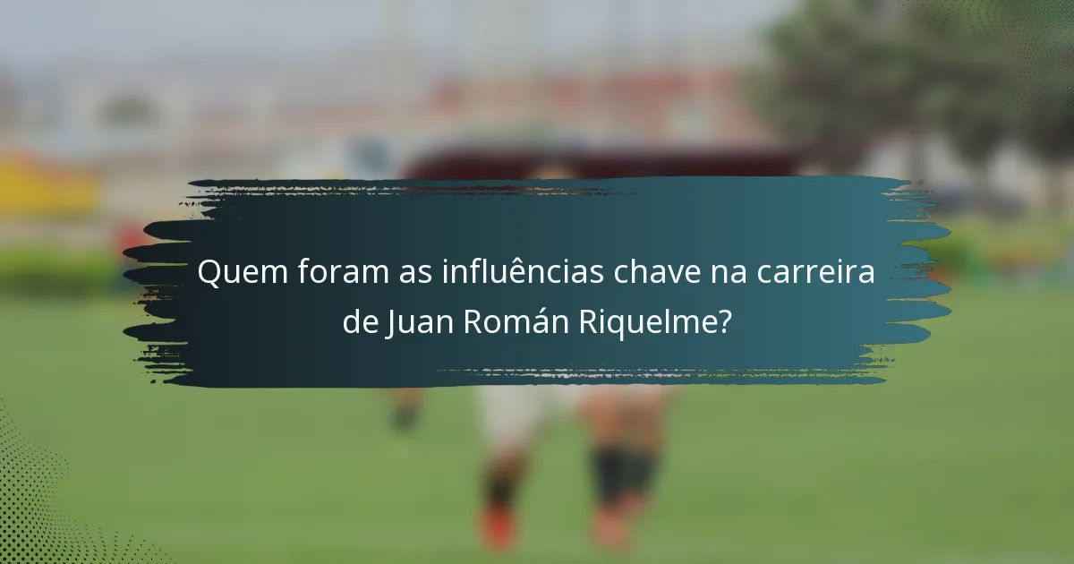 Quem foram as influências chave na carreira de Juan Román Riquelme?