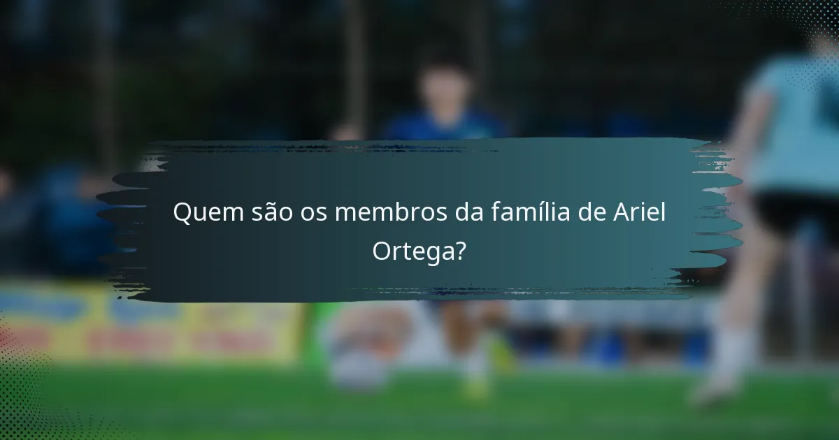 Quem são os membros da família de Ariel Ortega?