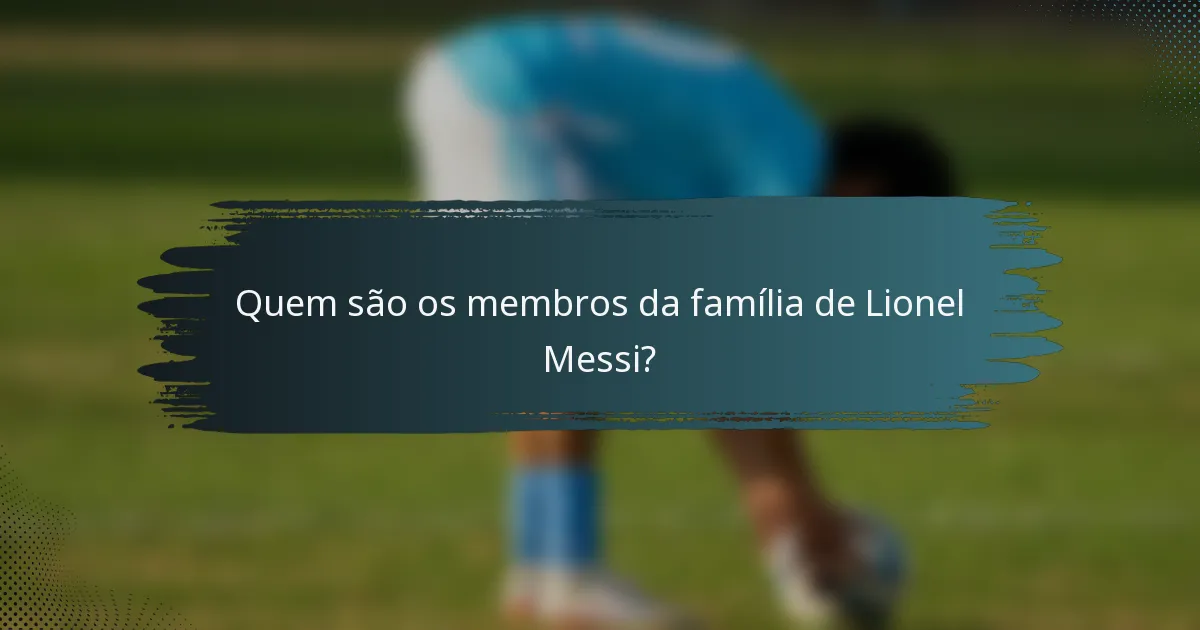 Quem são os membros da família de Lionel Messi?
